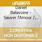 Daniel Balavoine - Sauver l'Amour / Loin Des Yeux De L'Occident (2 Cd) cd musicale di Balavoine, Daniel