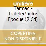 Tarmac - L'atelier/notre Epoque (2 Cd) cd