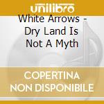 White Arrows - Dry Land Is Not A Myth