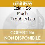 Izia - So Much Trouble/Izia cd musicale di Izia