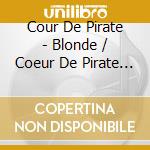 Cour De Pirate - Blonde / Coeur De Pirate (2 Cd) cd