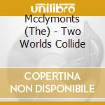 Mcclymonts (The) - Two Worlds Collide cd musicale di The Mcclymonts