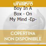 Boy In A Box - On My Mind -Ep- cd musicale di Boy In A Box