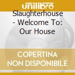 Slaughterhouse - Welcome To: Our House cd musicale di Slaughterhouse