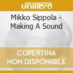 Mikko Sippola - Making A Sound cd musicale di Mikko Sippola