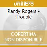 Randy Rogers - Trouble cd musicale di Rogers rendy band