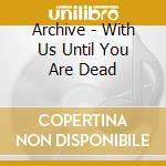 Archive - With Us Until You Are Dead
