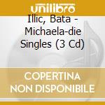 Illic, Bata - Michaela-die Singles (3 Cd) cd musicale di Illic, Bata