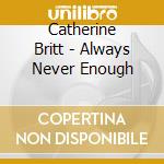 Catherine Britt - Always Never Enough cd musicale di Catherine Britt