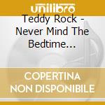 Teddy Rock - Never Mind The Bedtime (Cd+Dvd) cd