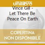 Vince Gill - Let There Be Peace On Earth cd musicale di Vince Gill