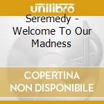 Seremedy - Welcome To Our Madness cd