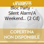 Bloc Party - Silent Alarm/A Weekend.. (2 Cd) cd musicale di Bloc Party