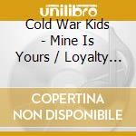 Cold War Kids - Mine Is Yours / Loyalty To Loyalty cd