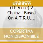 (LP Vinile) 2 Chainz - Based On A T.R.U. Story (2 Lp) vinile