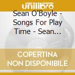 Sean O'Boyle - Songs For Play Time - Sean O'Boyle cd