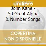 John Kane - 50 Great Alpha & Number Songs cd musicale di John Kane