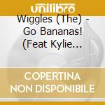 Wiggles (The) - Go Bananas! (Feat Kylie Minogue) cd musicale di Wiggles (The)