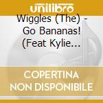 Wiggles (The) - Go Bananas! (Feat Kylie Minogue) cd