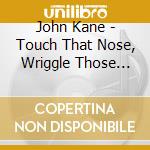 John Kane - Touch That Nose, Wriggle Those Toes cd musicale di John Kane