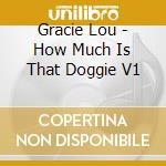 Gracie Lou - How Much Is That Doggie V1 cd musicale di Gracie Lou