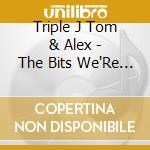 Triple J Tom & Alex - The Bits We'Re Least Ashamed cd musicale di Triple J Tom & Alex