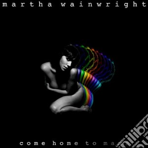 Martha Wainwright - Come Home To Mama cd musicale di Wainwright Martha
