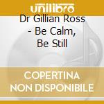Dr Gillian Ross - Be Calm, Be Still cd