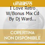 I Love Retro W/Bonus Mix Cd By Dj Ward - I Love Retro W/Bonus Mix Cd By Dj Ward cd