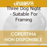 Three Dog Night - Suitable For Framing cd
