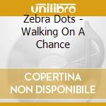 Zebra Dots - Walking On A Chance cd musicale di Zebra Dots