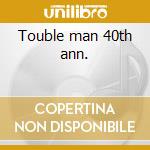 Touble man 40th ann. cd