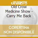 Old Crow Medicine Show - Carry Me Back cd musicale di Old Crow Medicine Show