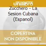 Zucchero - La Sesion Cubana (Espanol) cd musicale di Zucchero