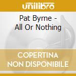 Pat Byrne - All Or Nothing cd musicale di Pat Byrne