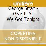 George Strait - Give It All We Got Tonight cd