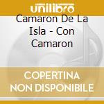 Camaron De La Isla - Con Camaron cd musicale di Camaron De La Isla