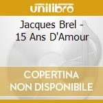 Jacques Brel - 15 Ans D'Amour cd musicale di Jacques Brel