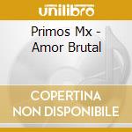 Primos Mx - Amor Brutal cd musicale di Primos Mx