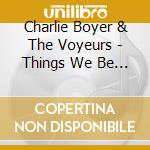 Charlie Boyer & The Voyeurs - Things We Be (7