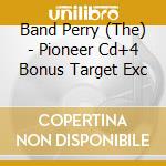 Band Perry (The) - Pioneer Cd+4 Bonus Target Exc cd musicale di Band Perry