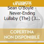 Sean O'Boyle - Never-Ending Lullaby (The) (3 Cd) cd musicale di Sean O'Boyle