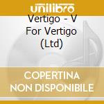 Vertigo - V For Vertigo (Ltd) cd musicale di Vertigo