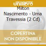 Milton Nascimento - Uma Travessia (2 Cd) cd musicale di Milton Nascimento