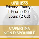 Etienne Charry - L'Ecume Des Jours (2 Cd) cd musicale di Etienne Charry