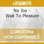 No Joy - Wait To Pleasure cd