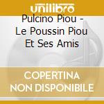 Pulcino Piou - Le Poussin Piou Et Ses Amis cd musicale di Pulcino Piou