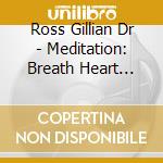 Ross Gillian Dr - Meditation: Breath Heart Light cd musicale di Ross Gillian Dr