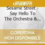 Sesame Street - Say Hello To The Orchestra & O cd musicale di Sesame Street