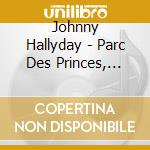 Johnny Hallyday - Parc Des Princes, 20Eme Anniversair (3 Cd) cd musicale di Hallyday, Johnny